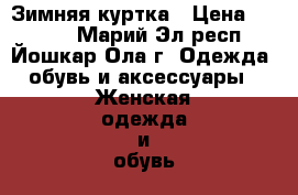 Зимняя куртка › Цена ­ 1 500 - Марий Эл респ., Йошкар-Ола г. Одежда, обувь и аксессуары » Женская одежда и обувь   . Марий Эл респ.,Йошкар-Ола г.